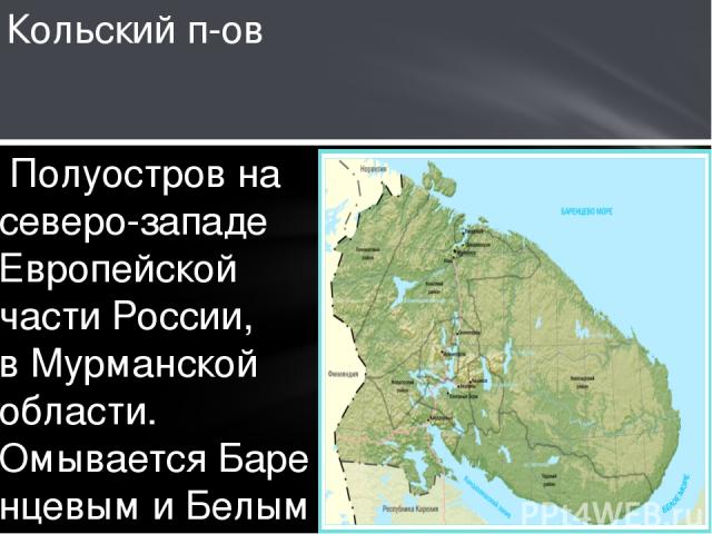  Полуостров на северо-западе Европейской части России, в Мурманской области. Омывается Баренцевым и Белым морями. Площадь около 100 тыс. км². Кольский п-ов