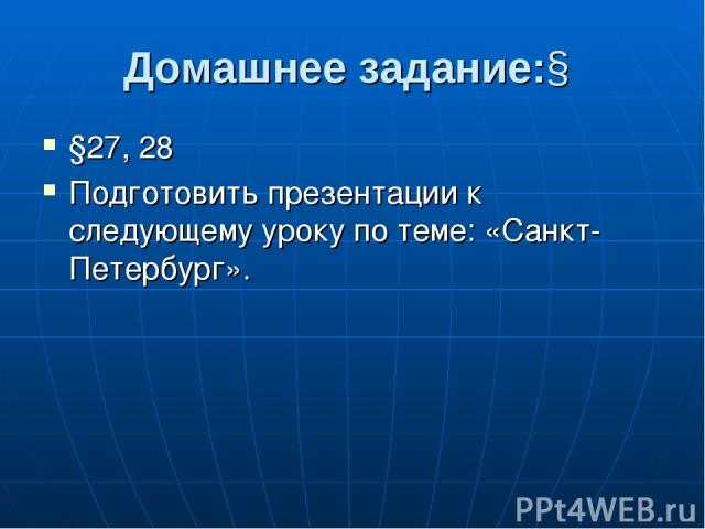 Домашнее задание:§ §27, 28 Подготовить презентации к следующему уроку по теме: «Санкт-Петербург».