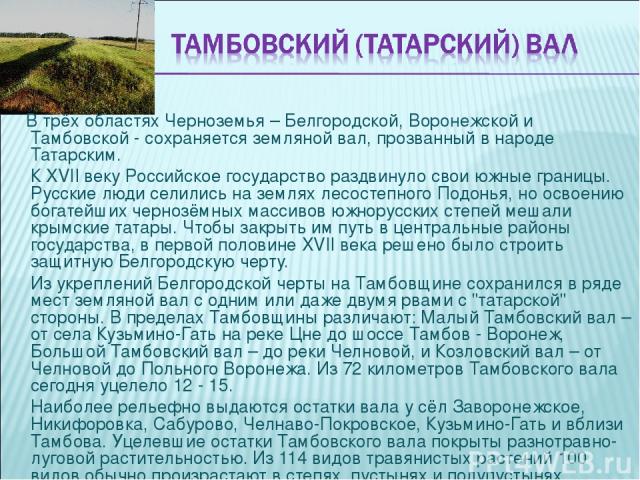 В трёх областях Черноземья – Белгородской, Воронежской и Тамбовской - сохраняется земляной вал, прозванный в народе Татарским. К XVII веку Российское государство раздвинуло свои южные границы. Русские люди селились на землях лесостепного Подонья, но…