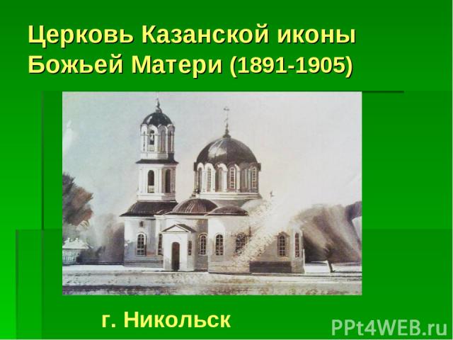 Церковь Казанской иконы Божьей Матери (1891-1905) г. Никольск