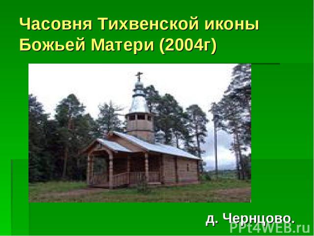 Часовня Тихвенской иконы Божьей Матери (2004г) д. Чернцово.