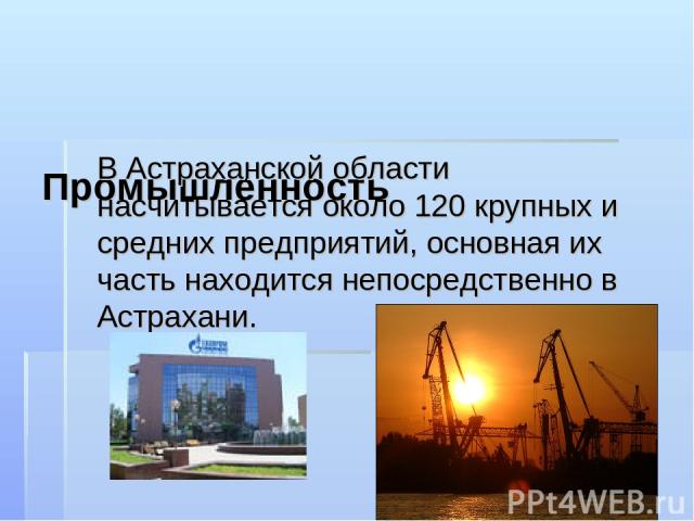 Промышленность В Астраханской области насчитывается около 120 крупных и средних предприятий, основная их часть находится непосредственно в Астрахани.