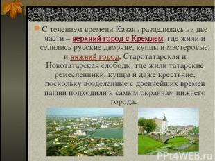 С течением времени Казань разделилась на две части – верхний город с Кремлем, гд