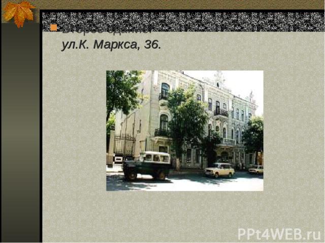 Второе здание: ул.К. Маркса, 36.