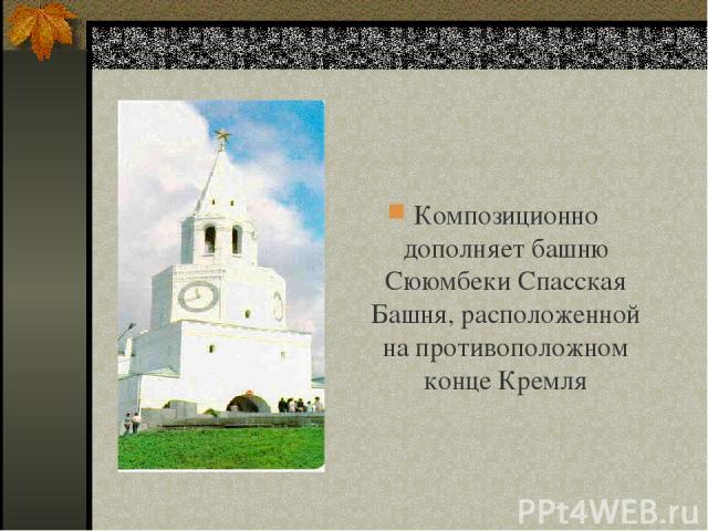Композиционно дополняет башню Сююмбеки Спасская Башня, расположенной на противоположном конце Кремля