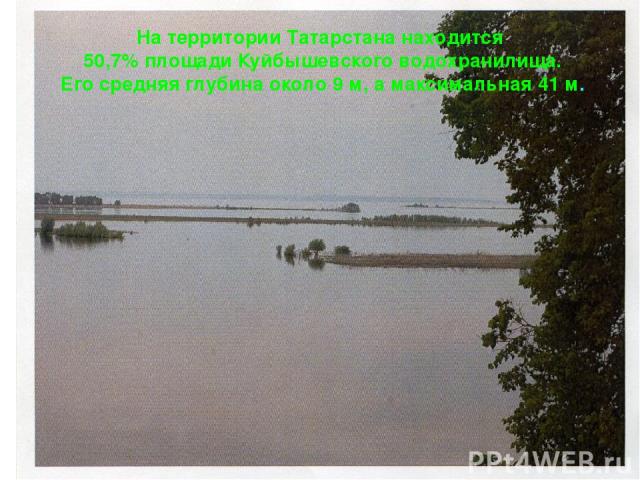 На территории Татарстана находится 50,7% площади Куйбышевского водохранилища. Его средняя глубина около 9 м, а максимальная 41 м.