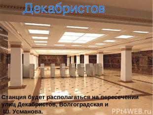 Станция будет располагаться на пересечении улиц Декабристов, Волгоградская и Ш.