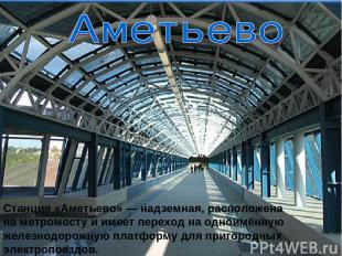 Станция «Аметьево» — надземная, расположена на метромосту и имеет переход на одн
