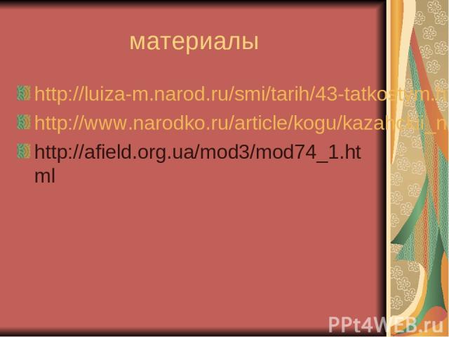 материалы http://luiza-m.narod.ru/smi/tarih/43-tatkostym.htm http://www.narodko.ru/article/kogu/kazahckii_narodnyi_koctum.htm http://afield.org.ua/mod3/mod74_1.html