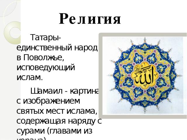 Татары- единственный народ в Поволжье, исповедующий ислам. Шамаил - картина с изображением святых мест ислама, содержащая наряду с сурами (главами из корана) философские изречения, афоризмы, цитаты из поэтических шедевров Востока, выполненные красив…