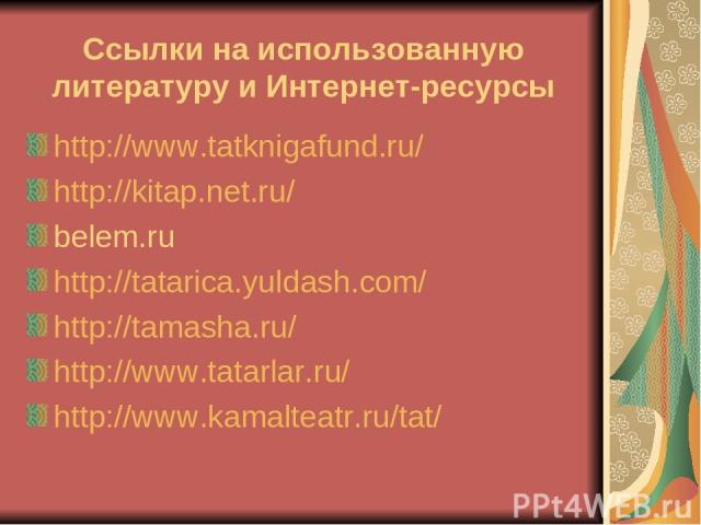 Ссылки на использованную литературу и Интернет-ресурсы http://www.tatknigafund.ru/ http://kitap.net.ru/ belem.ru http://tatarica.yuldash.com/ http://tamasha.ru/ http://www.tatarlar.ru/ http://www.kamalteatr.ru/tat/