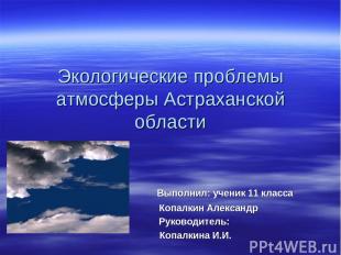 Экологические проблемы атмосферы Астраханской области Выполнил: ученик 11 класса