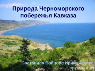 Природа Черноморского побережья Кавказа Составила Бойцова Ирина 4класс