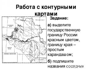 Работа с контурными картами Задание: а) выделите государственную границу России