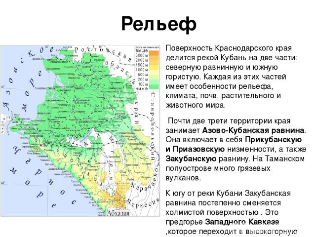 Рельеф Поверхность Краснодарского края делится рекой Кубань на две части: северную равнинную и южную гористую. Каждая из этих частей имеет особенности рельефа, климата, почв, растительного и животного мира. Почти две трети территории края занимает А…