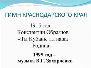 1915 год – Константин Образцов «Ты Кубань, ты наша Родина» 1995 год – музыка В.Г