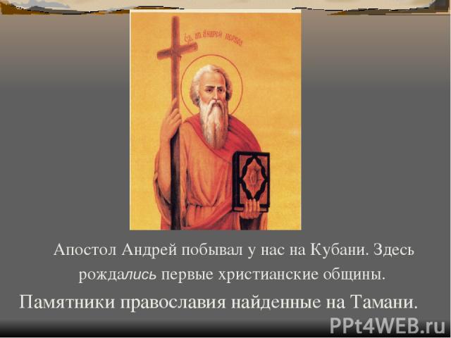 Апостол Андрей побывал у нас на Кубани. Здесь рождались первые христианские общины. Памятники православия найденные на Тамани.
