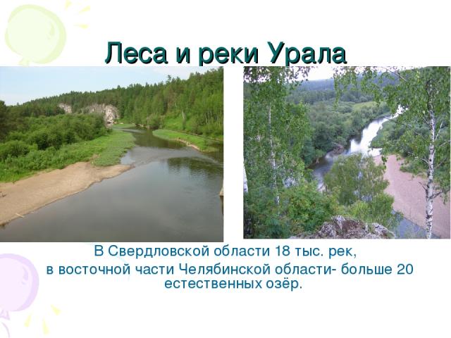 Леса и реки Урала В Свердловской области 18 тыс. рек, в восточной части Челябинской области- больше 20 естественных озёр.