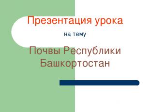 Презентация урока на тему Почвы Республики Башкортостан