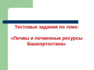 Тестовые задания по теме: «Почвы и почвенные ресурсы Башкортостана»