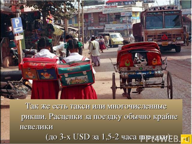 Так же есть такси или многочисленные рикши. Расценки за поездку обычно крайне невелики (до 3-х USD за 1,5-2 часа поездки).