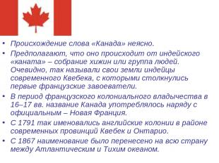 Происхождение слова «Канада» неясно. Предполагают, что оно происходит от индейск