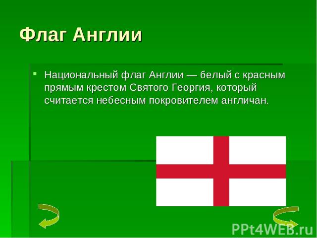 Флаг Англии Национальный флаг Англии — белый с красным прямым крестом Святого Георгия, который считается небесным покровителем англичан.