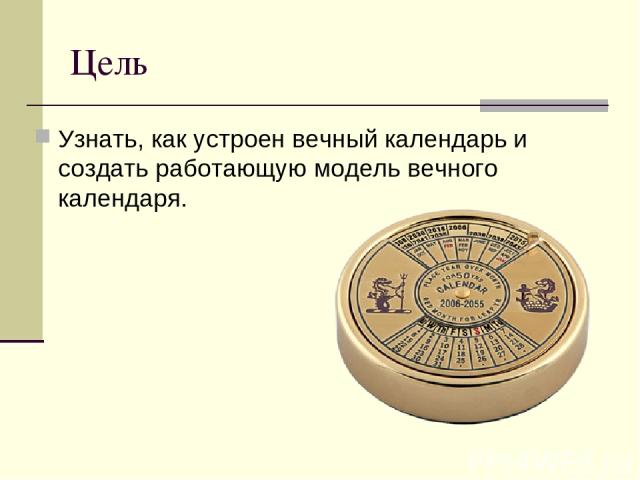 Цель Узнать, как устроен вечный календарь и создать работающую модель вечного календаря.