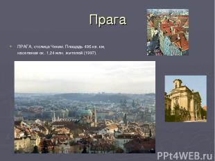 Прага ПРАГА, столица Чехии. Площадь 496 кв. км, население ок. 1,24 млн. жителей