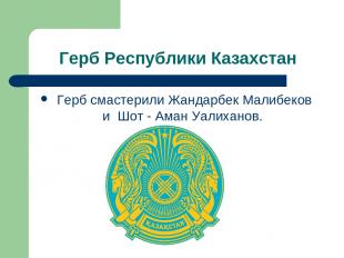 Герб Республики Казахстан Герб смастерили Жандарбек Малибеков и Шот - Аман Уалих