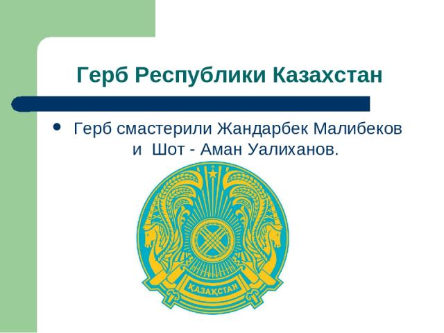 Герб Республики Казахстан Герб смастерили Жандарбек Малибеков и Шот - Аман Уалиханов.