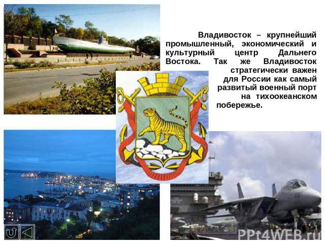 Владивосток – крупнейший промышленный, экономический и культурный центр Дальнего Востока. Так же Владивосток стратегически важен для России как самый развитый военный порт на тихоокеанском побережье.