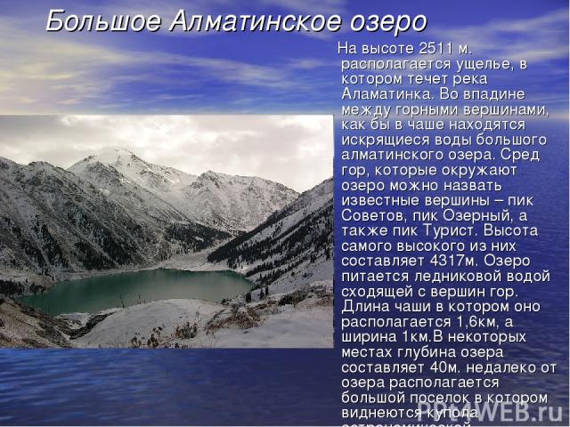 Большое Алматинское озеро На высоте 2511 м. располагается ущелье, в котором течет река Аламатинка. Во впадине между горными вершинами, как бы в чаше находятся искрящиеся воды большого алматинского озера. Сред гор, которые окружают озеро можно назват…
