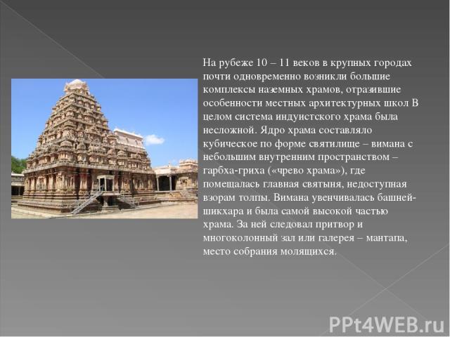 На рубеже 10 – 11 веков в крупных городах почти одновременно возникли большие комплексы наземных храмов, отразившие особенности местных архитектурных школ В целом система индуистского храма была несложной. Ядро храма составляло кубическое по форме с…