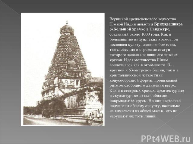 Вершиной средневекового зодчества Южной Индии является Брихадешвара («Большой храм») в Танджуре, созданный около 1000 года. Как и большинство индуистских храмов, он посвящен культу главного божества, тяжеловесные и огромные статуи которого заполняли…