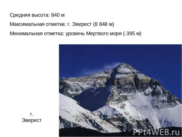 Средняя высота: 840 м Максимальная отметка: г. Эверест (8 848 м) Минимальная отметка: уровень Мертвого моря (-395 м) г. Эверест
