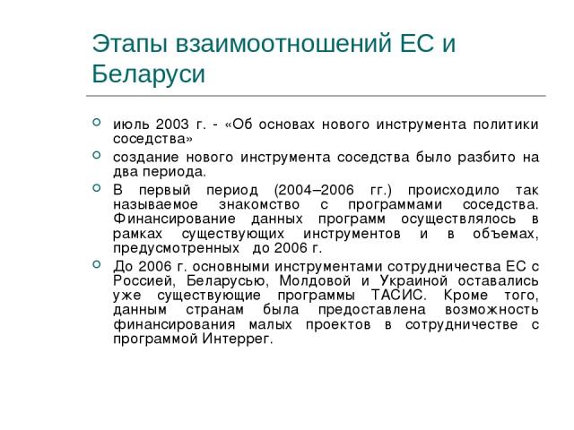 Этапы взаимоотношений ЕС и Беларуси июль 2003 г. - «Об основах нового инструмента политики соседства» создание нового инструмента соседства было разбито на два периода. В первый период (2004–2006 гг.) происходило так называемое знакомство с программ…