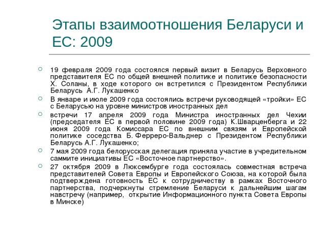 Этапы взаимоотношения Беларуси и ЕС: 2009 19 февраля 2009 года состоялся первый визит в Беларусь Верховного представителя ЕС по общей внешней политике и политике безопасности Х. Соланы, в ходе которого он встретился с Президентом Республики Беларусь…