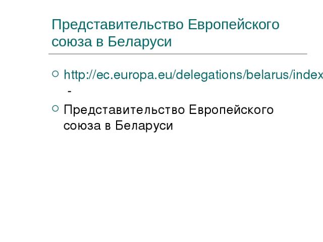Представительство Европейского союза в Беларуси http://ec.europa.eu/delegations/belarus/index_en.htm - Представительство Европейского союза в Беларуси