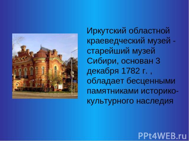 Иркутский областной краеведческий музей - старейший музей Сибири, основан 3 декабря 1782 г. , обладает бесценными памятниками историко-культурного наследия