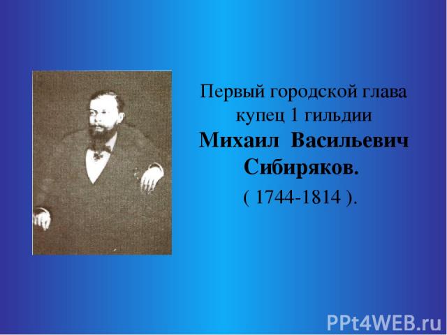 Первый городской глава купец 1 гильдии Михаил Васильевич Сибиряков. ( 1744-1814 ).