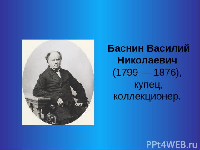 Баснин Василий Николаевич (1799 — 1876), купец, коллекционер.