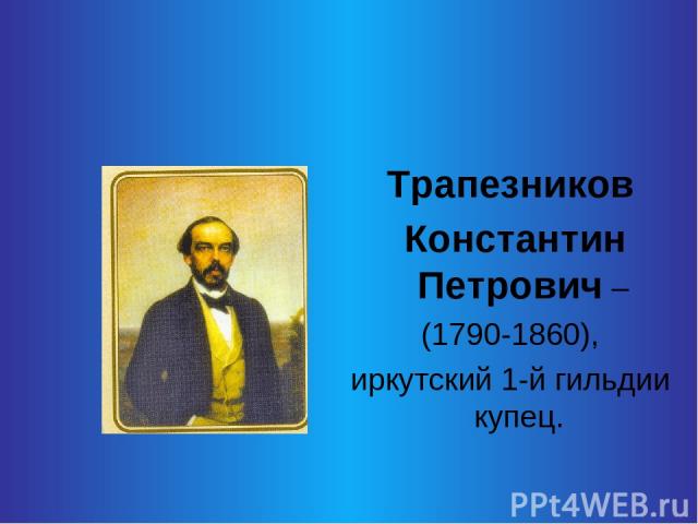 Трапезников Константин Петрович – (1790-1860), иркутский 1-й гильдии купец.