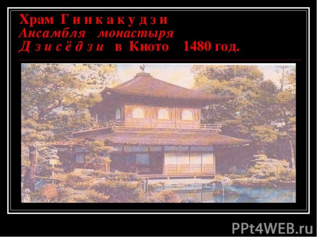 Храм Г и н к а к у д з и Ансамбля монастыря Д з и с ё д з и в Киото 1480 год.