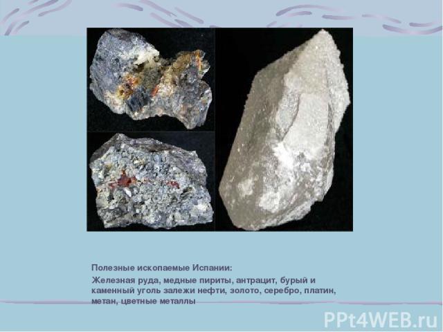 Полезные ископаемые Испании: Железная руда, медные пириты, антрацит, бурый и каменный уголь залежи нефти, золото, серебро, платин, метан, цветные металлы