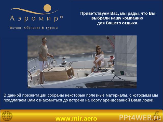 www.mir.aero Приветствуем Вас, мы рады, что Вы выбрали нашу компанию для Вашего отдыха. В данной презентации собраны некоторые полезные материалы, с которыми мы предлагаем Вам ознакомиться до встречи на борту арендованной Вами лодки.
