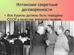 Ялтинские секретные договоренности Все Курилы должны быть переданы СССР в качест
