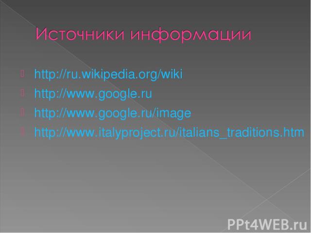 http://ru.wikipedia.org/wiki http://www.google.ru http://www.google.ru/image http://www.italyproject.ru/italians_traditions.htm