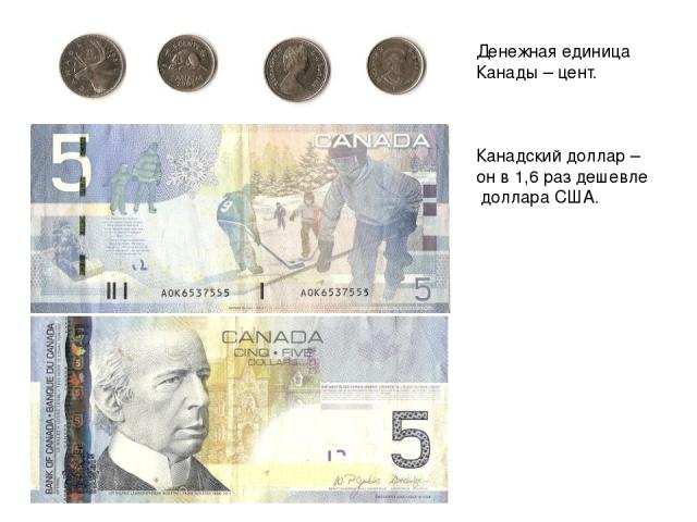 Денежная единица Канады – цент. Канадский доллар – он в 1,6 раз дешевле доллара США.