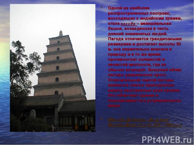 Одной из наиболее распространенных построек, восходящих к индийским храмам, стала пагода – мемориальная башня, возведенная в честь деяний знаменитых людей. Пагода отличается грандиозными размерами и достигает высоты 50 м. она изумительно вписана в п…